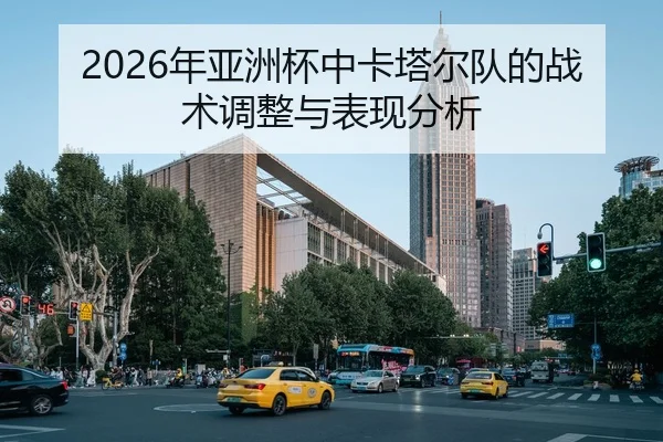 2026年亚洲杯中卡塔尔队的战术调整与表现分析