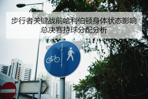 步行者关键战前哈利伯顿身体状态影响总决赛持球分配分析