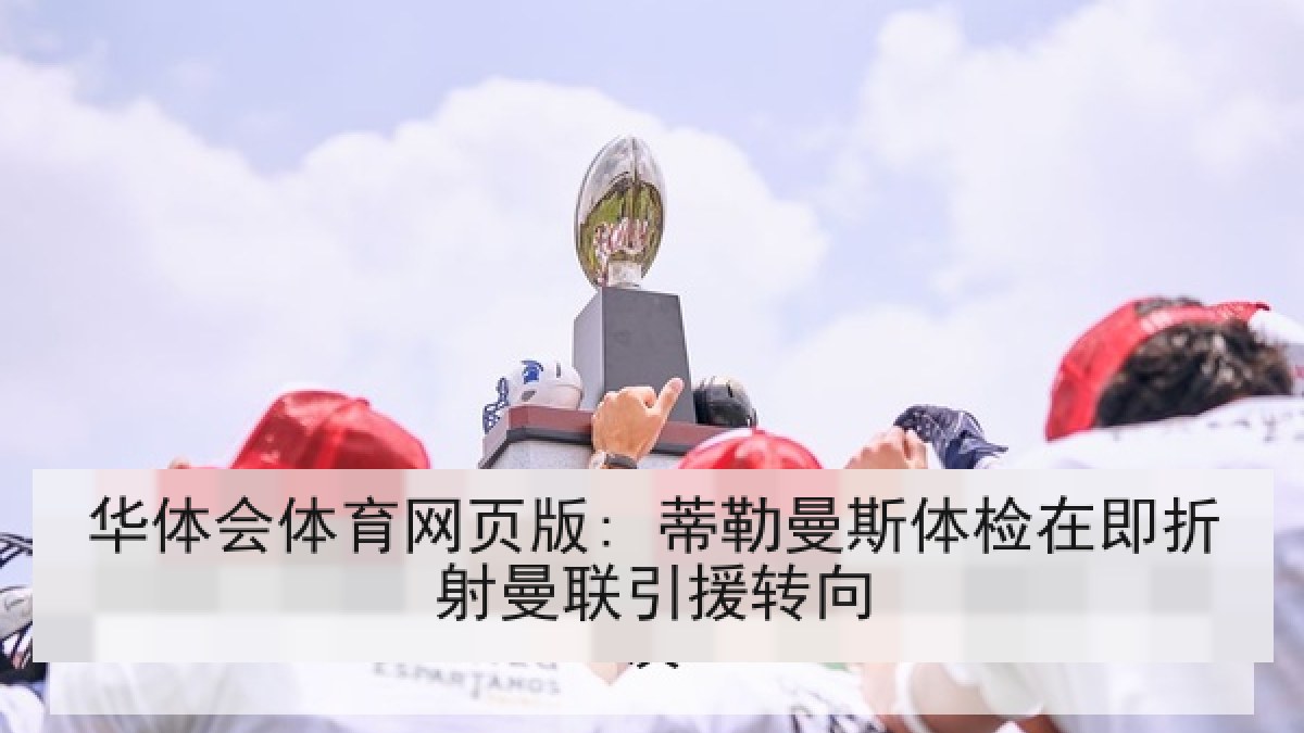 华体会体育网页版: 蒂勒曼斯体检在即折射曼联引援转向