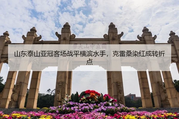 山东泰山亚冠客场战平横滨水手，克雷桑染红成转折点