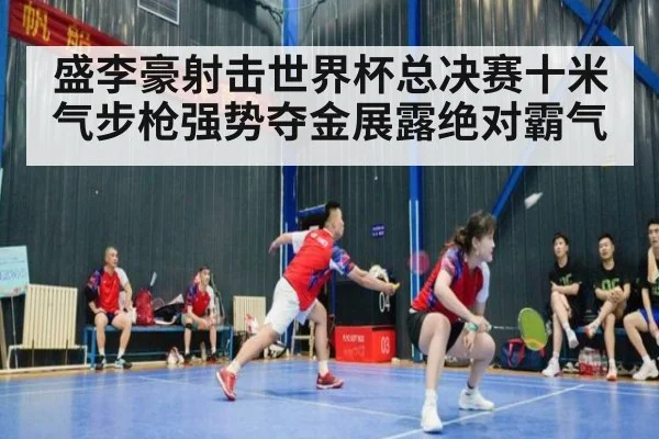 盛李豪射击世界杯总决赛十米气步枪强势夺金展露绝对霸气